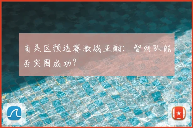 南美区预选赛激战正酣:智利队能否突围成功?