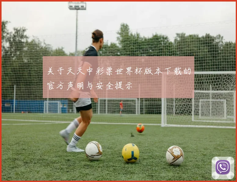 关于天天中彩票世界杯版本下载的官方声明与安全提示