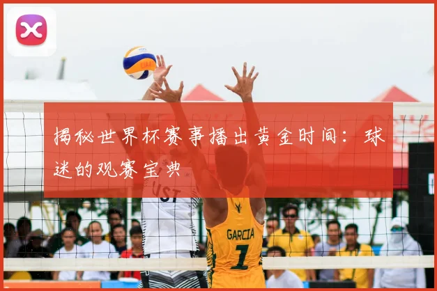 揭秘世界杯赛事播出黄金时间:球迷的观赛宝典