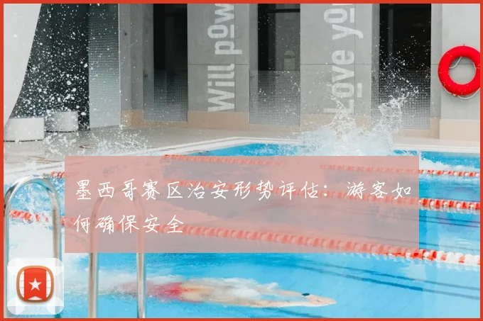 墨西哥赛区治安形势评估：游客如何确保安全