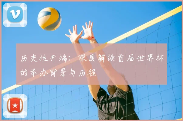 历史性开端：深度解读首届世界杯的举办背景与历程
