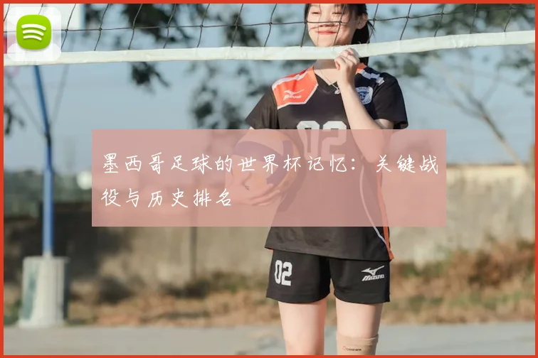墨西哥足球的世界杯记忆:关键战役与历史排名
