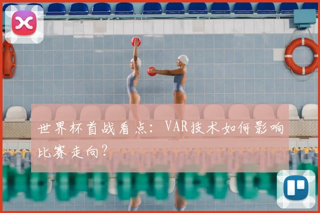 世界杯首战看点:VAR技术如何影响比赛走向?