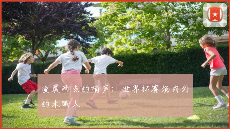 凌晨两点的哨声：世界杯赛场内外的未眠人
