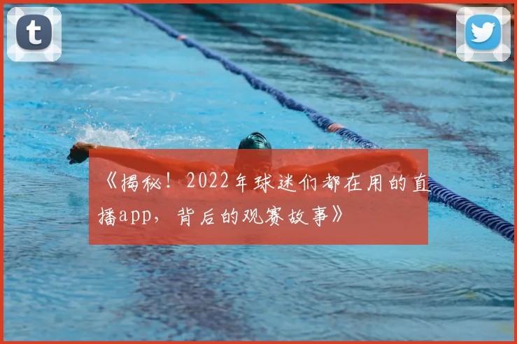 《揭秘！2022年球迷们都在用的直播app，背后的观赛故事》