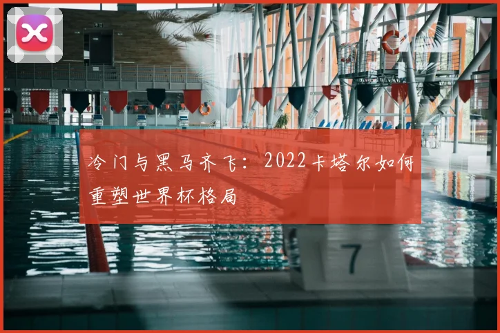 冷门与黑马齐飞：2022卡塔尔如何重塑世界杯格局