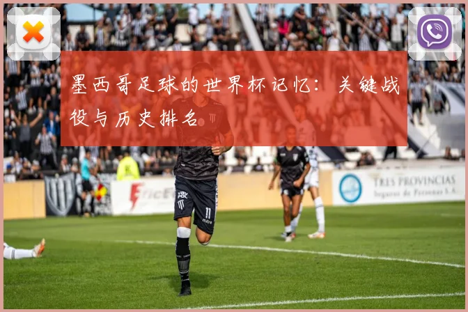 墨西哥足球的世界杯记忆：关键战役与历史排名