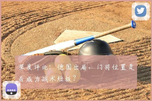 深度评论：德国出局，门将位置是否成为战术短板？