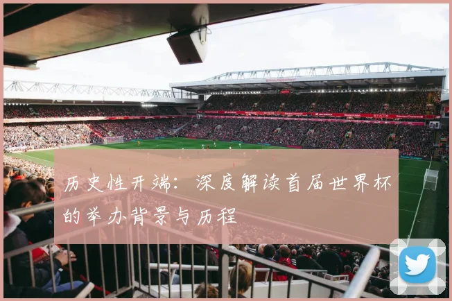 历史性开端：深度解读首届世界杯的举办背景与历程