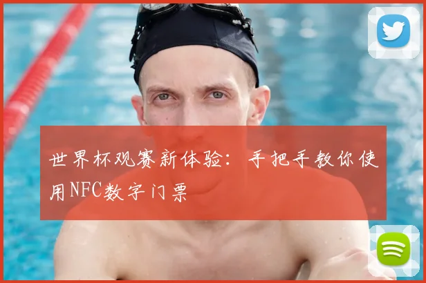 世界杯观赛新体验:手把手教你使用NFC数字门票