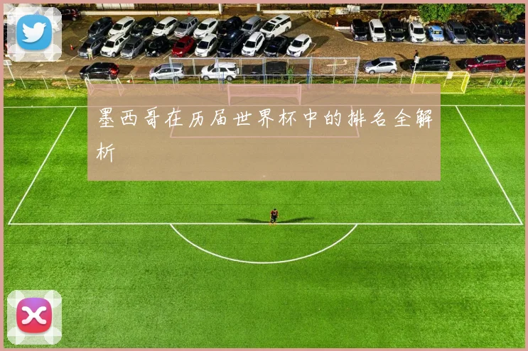 墨西哥在历届世界杯中的排名全解析