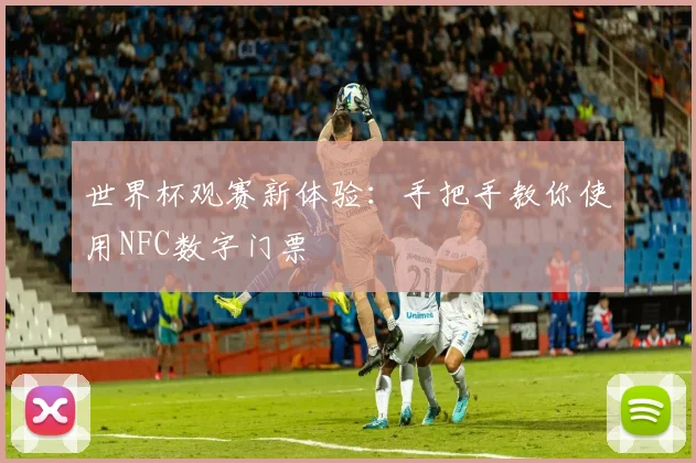 世界杯观赛新体验：手把手教你使用NFC数字门票