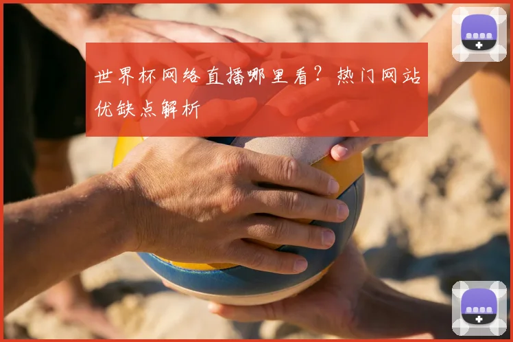 世界杯网络直播哪里看?热门网站优缺点解析