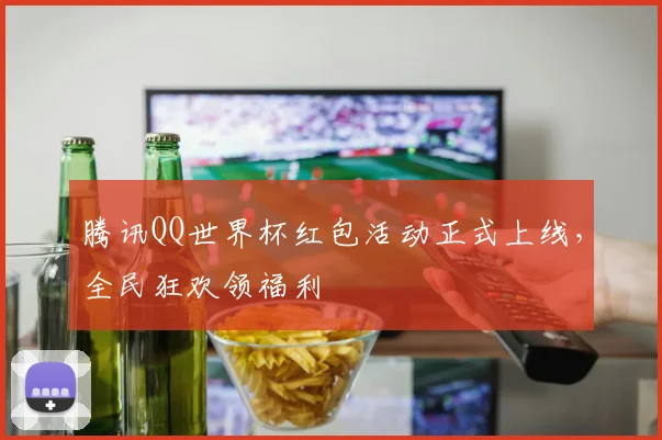 腾讯QQ世界杯红包活动正式上线，全民狂欢领福利