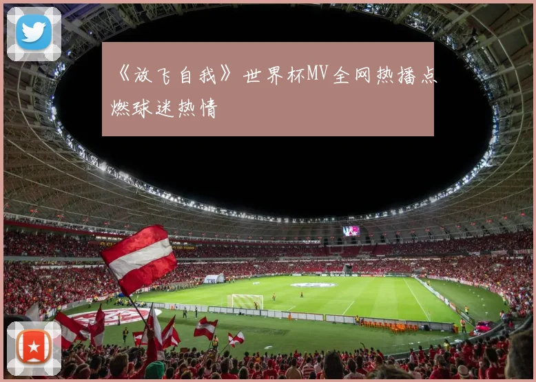 《放飞自我》世界杯MV全网热播点燃球迷热情