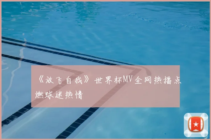 《放飞自我》世界杯MV全网热播点燃球迷热情