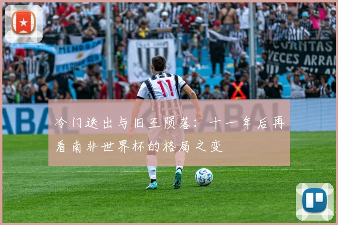 冷门迭出与旧王陨落：十一年后再看南非世界杯的格局之变
