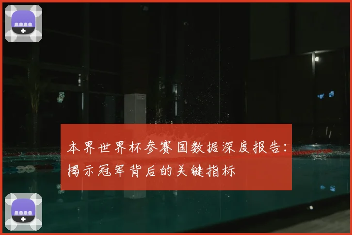 本界世界杯参赛国数据深度报告:揭示冠军背后的关键指标
