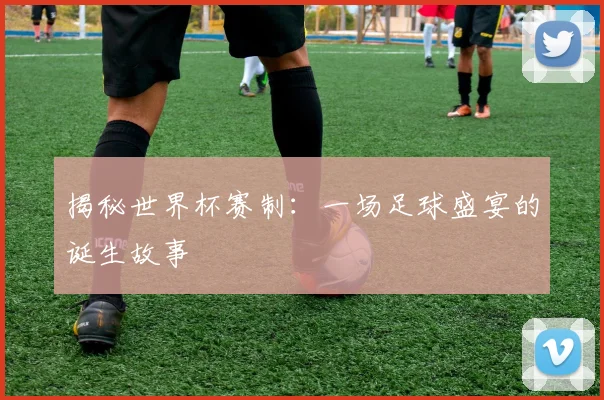 揭秘世界杯赛制：一场足球盛宴的诞生故事