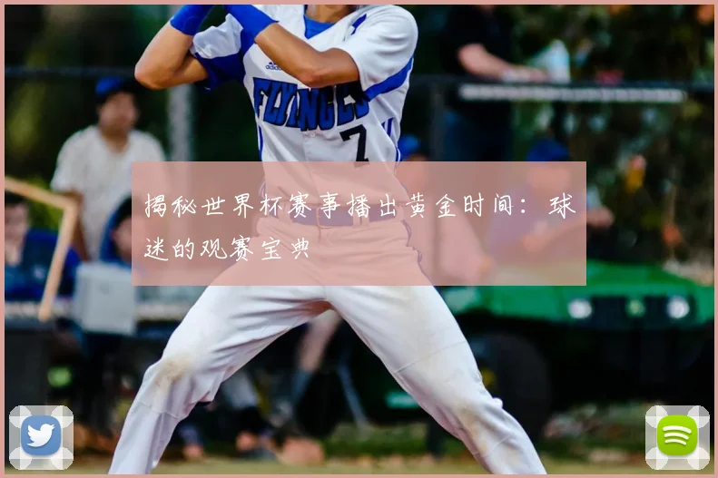 揭秘世界杯赛事播出黄金时间：球迷的观赛宝典