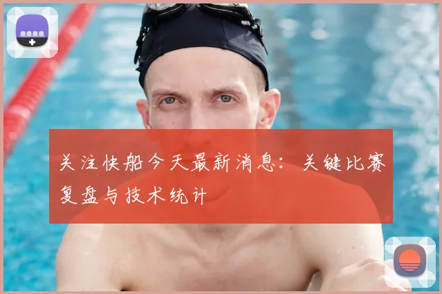 关注快船今天最新消息:关键比赛复盘与技术统计