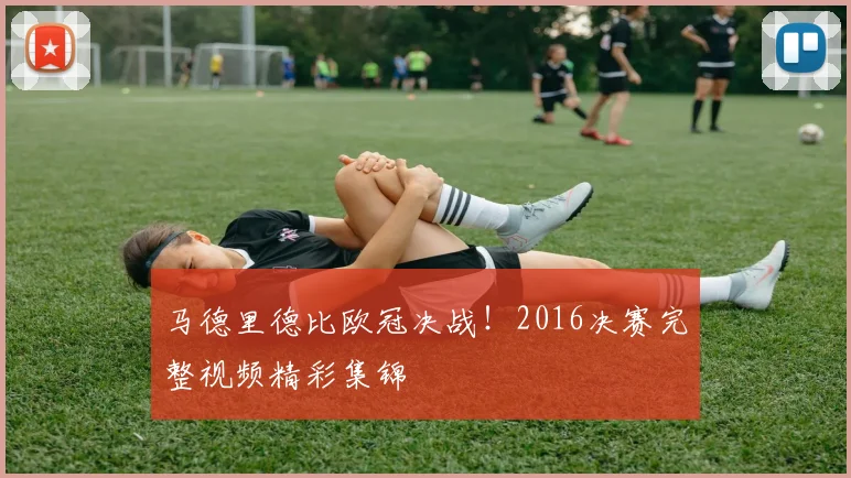 马德里德比欧冠决战！2016决赛完整视频精彩集锦