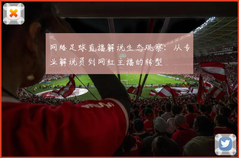 网络足球直播解说生态观察：从专业解说员到网红主播的转型