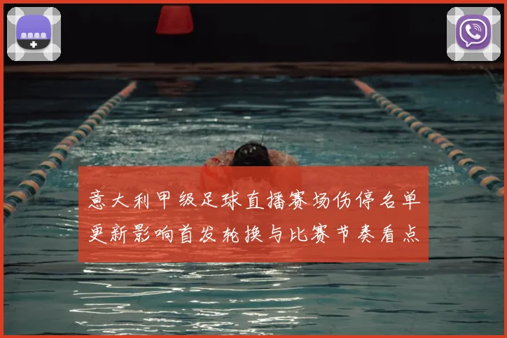 意大利甲级足球直播赛场伤停名单更新影响首发轮换与比赛节奏看点