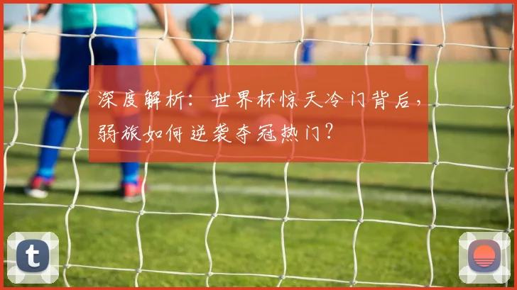 深度解析：世界杯惊天冷门背后，弱旅如何逆袭夺冠热门？