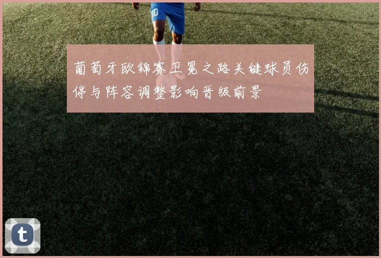 葡萄牙欧锦赛卫冕之路关键球员伤停与阵容调整影响晋级前景