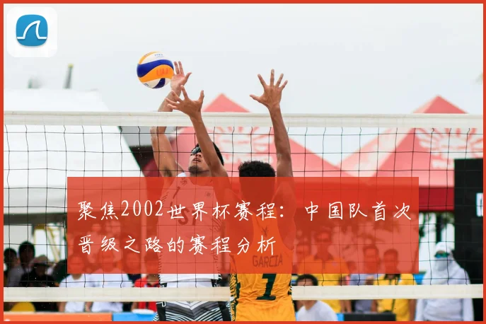 聚焦2002世界杯赛程：中国队首次晋级之路的赛程分析