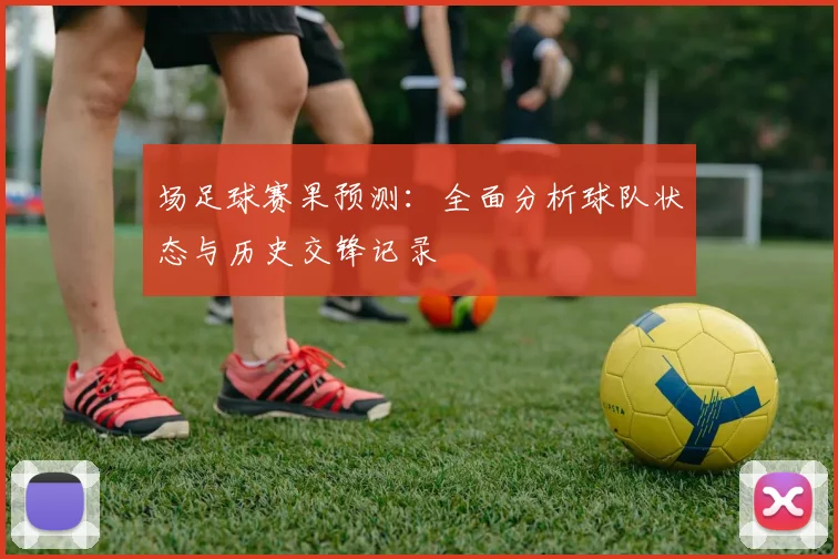 场足球赛果预测:全面分析球队状态与历史交锋记录