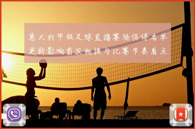 意大利甲级足球直播赛场伤停名单更新影响首发轮换与比赛节奏看点