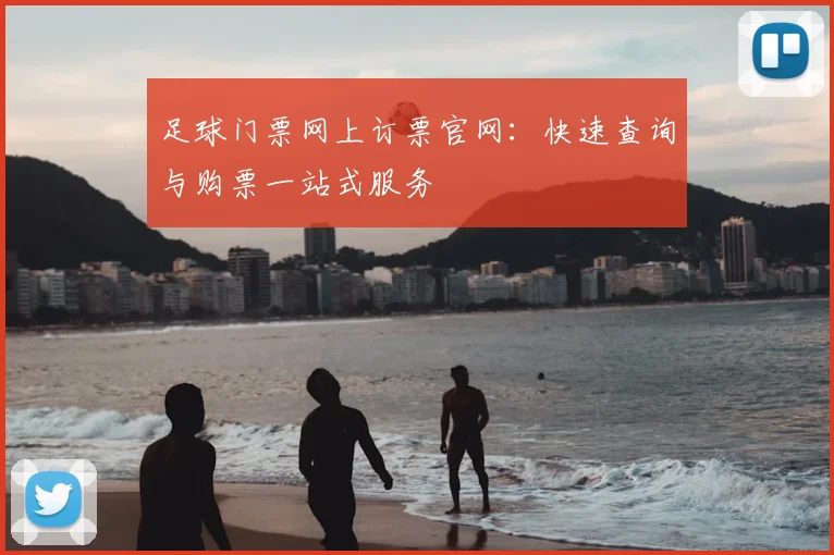 足球门票网上订票官网:快速查询与购票一站式服务