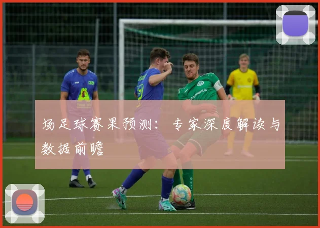 场足球赛果预测:专家深度解读与数据前瞻