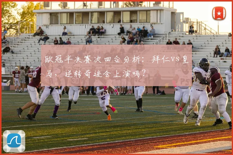 欧冠半决赛次回合分析：拜仁vs皇马，逆转奇迹会上演吗？