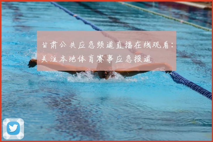 甘肃公共应急频道直播在线观看：关注本地体育赛事应急报道