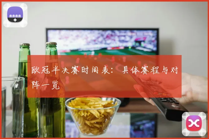 欧冠半决赛时间表：具体赛程与对阵一览