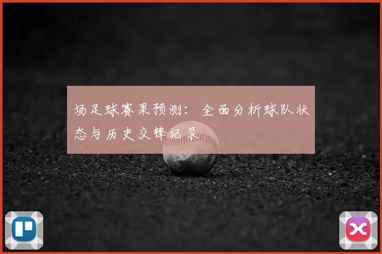 场足球赛果预测:全面分析球队状态与历史交锋记录